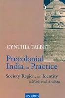 Precolonial India in Practice ; Society Region and Identity in Medieval Andhra 0195654404 Book Cover