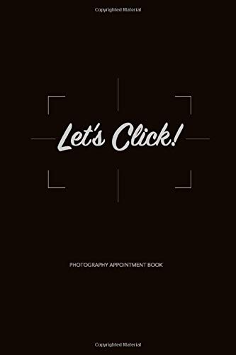 Let's Click! Photography Appointment Book: Photography Business Planner, Client Log Book, Organizer, Gear and Task Pre and Post Session Photoshoot ... Portrait, Commercial, Wedding Photographers