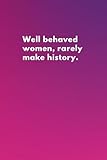Well Behaved Women Rarely Make History Notebook (Dark Pink & Purple) - Ideal For Work, Home or School. The Perfect Gift For An Awesome, Strong, Independent Women: 120 Lined Pages 6x9