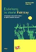 Erziehung zu mehr Fairplay: Anregungen zum sozialen Lernen - im Sport, aber nicht nur! Eine Praxisanleitung und Handreichung für Lehrer/innen und Vereinsleiter/innen