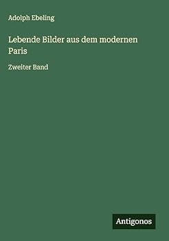 Lebende Bilder aus dem modernen Paris: Zweiter Band