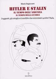 Hitler e Stalin. Il tempo dell'amicizia, il tempo della guerra. I rapporti, gli intrighi e il conflitto che coinvolsero anche l'Italia