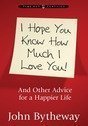 Hardcover I Hope You Know How Much I Love You: And Other Advice for a Happier Life Book