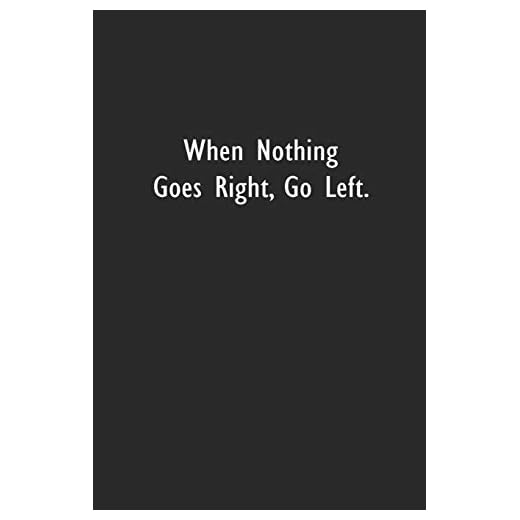 When Nothing Goes Right, Go Left.: Lined Notebook (110 Pages 6" x 9" )
