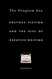 The Program Era: Postwar Fiction and the Rise of Creative Writing