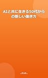 AIと共に生きる50代からの新しい働き方: 人生後半戦をAIと一緒に輝かせる実践ガイド