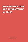 reasons why your dog thinks you're an idiot - a humorously insightful notebook for the human pack leader: funny notebook for your coworkers, friends and family.