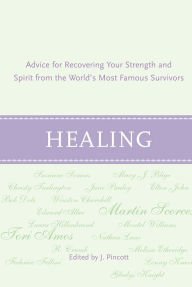 Healing: Advice for Recovering Your Inner Strength & Spirit from the World's Most Famous Survivors