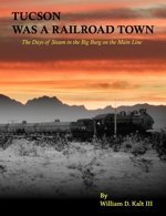 Tucson Was a Railroad Town: The Days of Steam in the Big Burg on the Main Line 0971991545 Book Cover