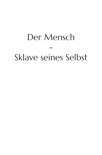 Der Mensch - Sklave seines Selbst (German Edition)