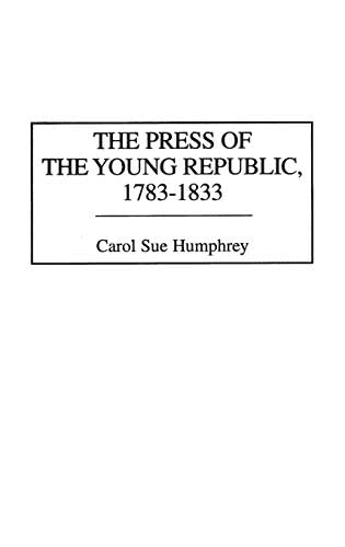 The Press of the Young Republic, 1783-1833 (The History of American Journalism Book 2)