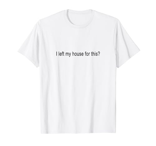 Funny Tee I Left My House For This? Camiseta