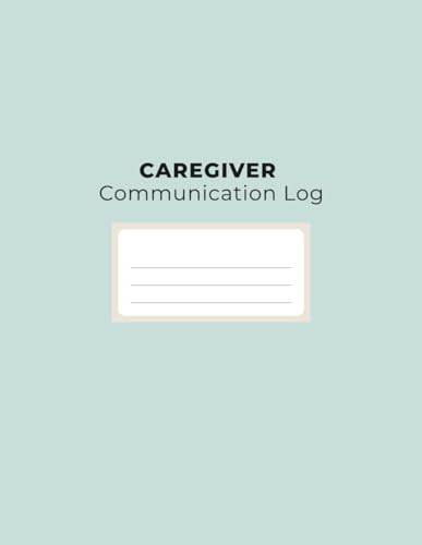 Caregiver Communication Log: A Communication Tracking Log Book for Home Care, Assisted Living, Nursing Support & Family Caregivers