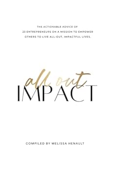 All Out Impact: The Actionable Advice of 23 Entrepreneurs on a Mission to Empower Others to Live All-Out, Impactful Lives