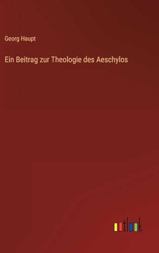 Ein Beitrag zur Theologie des Aeschylos (German Edition)