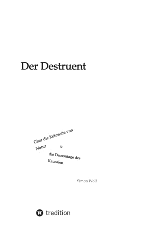 DER DESTRUENT: Über die Kehrseite von Natur und die Demontage des Kausalen