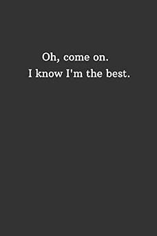 Oh Come On, I Know I'm The Best Funny Notebook, Journal, Diary 110 Pages, Blank, 6 x 9