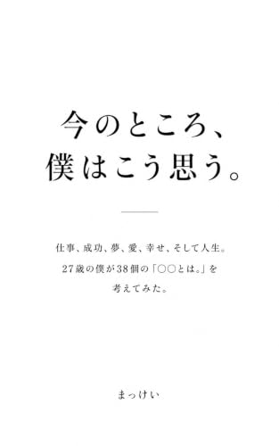 今のところ、僕はこう思う。: 仕事、成功、夢、愛、幸せ、そして人生。27歳の僕が38個の「〇〇とは。」を考えてみた。