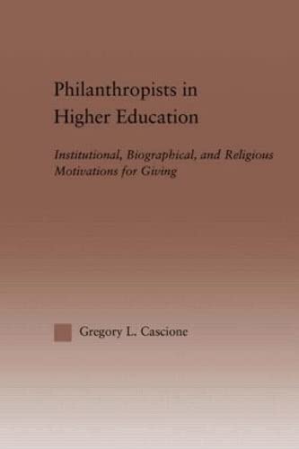 Philanthropists in Higher Education: Institutional, Biographical, and Religious Motivations for Giving...