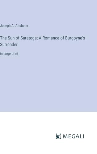 The Sun of Saratoga; A Romance of Burgoyne's Surrender: in large print