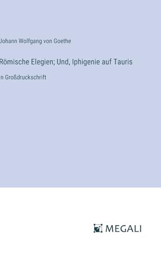 Römische Elegien; Und, Iphigenie auf Tauris: in Großdruckschrift (German Edition)