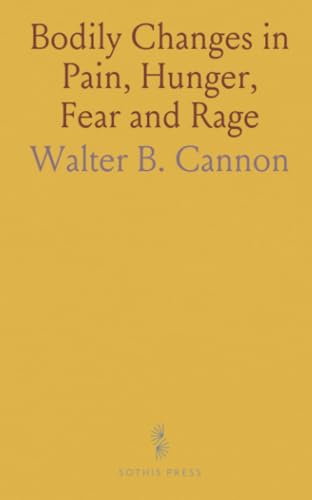 Bodily Changes in Pain, Hunger, Fear and Rage: An Account of Recent Researches Into the Function of Emotional Excitement Bodily Changes in Pain, Hunger, Fear and Rage: An Account of Recent Researches Into the Function of Emotional Excitement