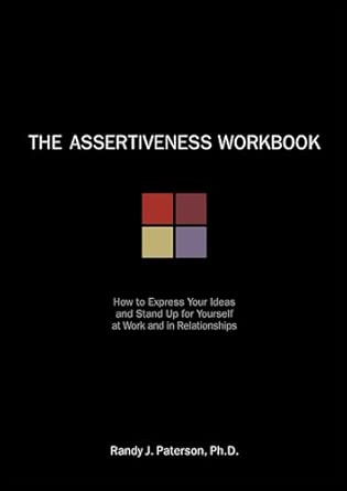 The Assertiveness Workbook: How to Express Your Ideas and Stand Up for Yourself at Work and in Relationships book cover