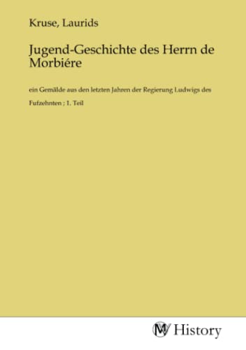  Jugend-Geschichte des Herrn de Morbiére: ein Gemälde aus den letzten Jahren der Regierung Ludwigs des Fufzehnten ; 1. Teil