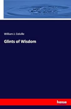 Glints of Wisdom, Or, Helpful Sayings for Busy Moments: Being Abstract from Lectures with Reflections, Statements, Meditations, and Mottoes