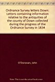 Ordnance Survey Letters: Letters Containing Information Relative to the Antiquities of the County of Down Collected During the Progress of the Ordnance Survey in 1834