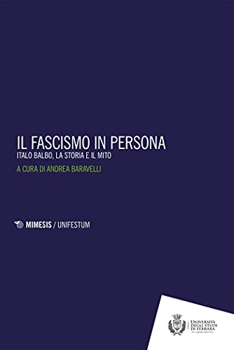 Il fascismo in persona: Italo Balbo, la storia e il mito di [AA. VV., Andrea Baravelli]