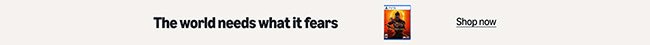 The World Needs What It Fears