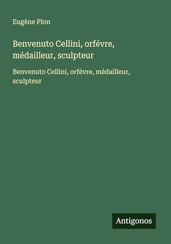 livre Benvenuto Cellini, orfévre, médailleur, sculpteur: Benvenuto Cellini, orfévre, médailleur, sculpteur