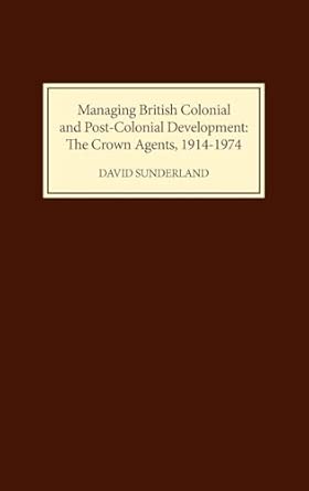 Managing British Colonial and Post-colonial Development: The Crown Agents, 1914-1974 book cover