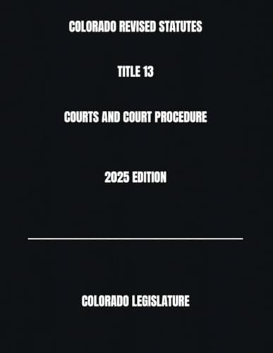 COLORADO REVISED STATUTES TITLE 13 COURTS AND COURT PROCEDURE 2025 EDITION