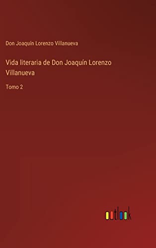 Vida literaria de Don Joaquín Lorenzo Villanueva: Tomo 2 (Spanish Edition)