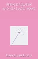 Princess Lauren and Her Magic Wand (Lynn's Girls Books) (Volume 17) 1537091018 Book Cover
