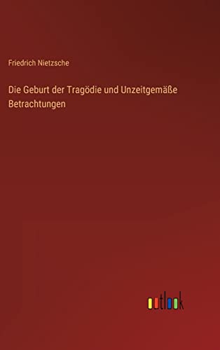 Die Geburt der Tragödie und Unzeitgemäße Betrachtungen (German Edition)