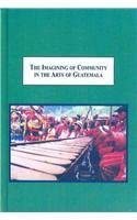 The Imagining of Community in the Arts of Guatemala: Weaving, Folk Tales, Marimba Performance, and Contemporary Painting book cover