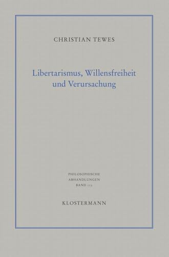 Libertarismus, Willensfreiheit und Verursachung (Philosophische Abhandlungen: Ab Band 86 herausgegeben von Rolf-Peter Horstmann und Andreas ... Steinfath und Tobias Rosefeldt, Band 112)