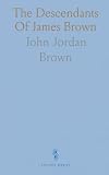 james brown altezza  The Descendants Of James Brown: 1716–1922: A comprehensive genealogical register of wills, biographies, and family connections