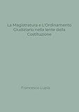  La Magistratura e l\'Ordinamento Giudiziario nella lente della Costituzione. Tra nuovi e vecchi profili di illegittimità costituzionale