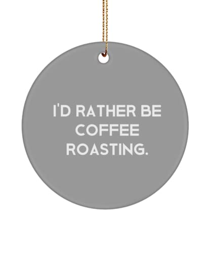 Perfect Coffee Roasting, I'd Rather Be Coffee Roasting., Perfect Holiday Circle Ornament for Men Women