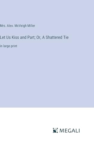 Let Us Kiss and Part; Or, A Shattered Tie: in large print