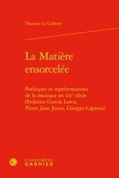 La Matiere Ensorcelee : Poetiques et Representations de la Musique Au XXe Siecle (Federico Garcia Lorca, Pierre Jean Jouve, Giorgio Caproni)