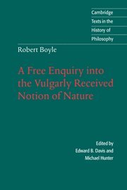 Robert Boyle: A Free Enquiry into the Vulgarly Received Notion of Nature (Cambridge Texts in the History of Philosophy)