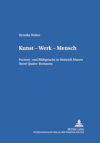 Kunst - Werk - Mensch: Formen- Und Bildsprache in Heinrich Manns Henri Quatre-Romanen