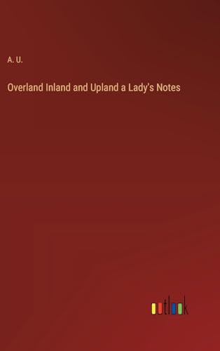 Overland Inland and Upland a Lady's Notes