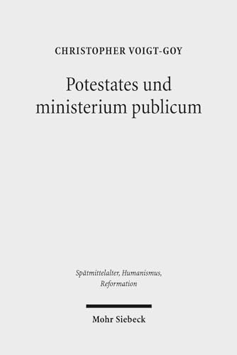 Potestates und ministerium publicum: Eine Studie zur Amtstheologie im Mittelalter und bei Martin Luther (Spatmittelalter, Humanismus, Reformation / ... and the Reformation, 78) (German Edition)