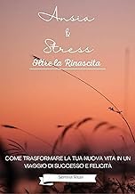 Preview Kindle Edition Ansia e Stress : Oltre la Rinascita: Come Trasformare la Tua Nuova Vita in un Viaggio di Successo e Felicit&agrave; (Ansia & Stress : Gestione nel quotidiano) (Italian Edition) Unabridged Insights High Quality Editor's Choice